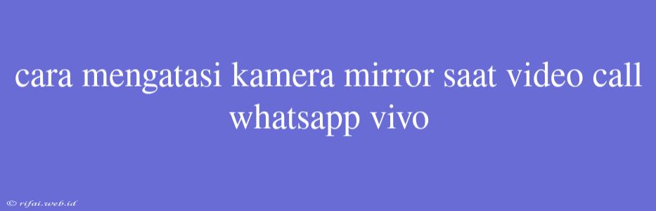 Cara Mengatasi Kamera Mirror Saat Video Call Whatsapp Vivo