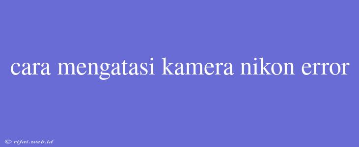 Cara Mengatasi Kamera Nikon Error