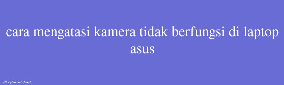 Cara Mengatasi Kamera Tidak Berfungsi Di Laptop Asus