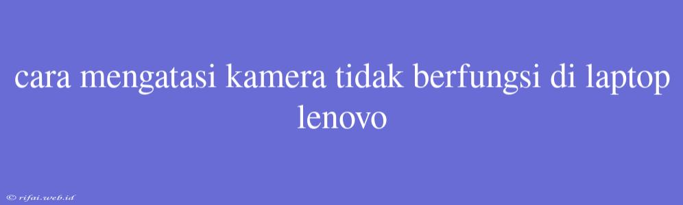 Cara Mengatasi Kamera Tidak Berfungsi Di Laptop Lenovo