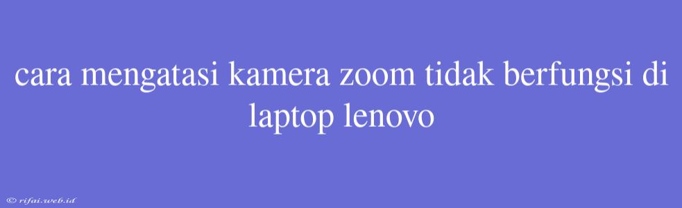 Cara Mengatasi Kamera Zoom Tidak Berfungsi Di Laptop Lenovo