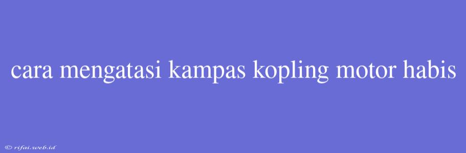 Cara Mengatasi Kampas Kopling Motor Habis