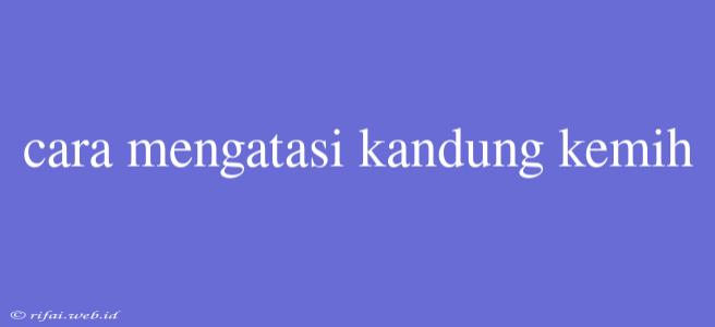 Cara Mengatasi Kandung Kemih