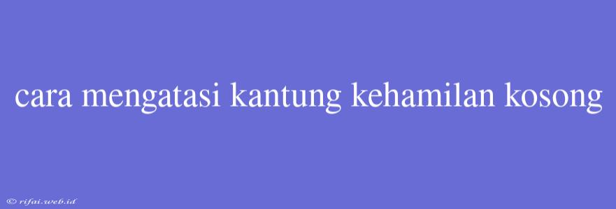 Cara Mengatasi Kantung Kehamilan Kosong