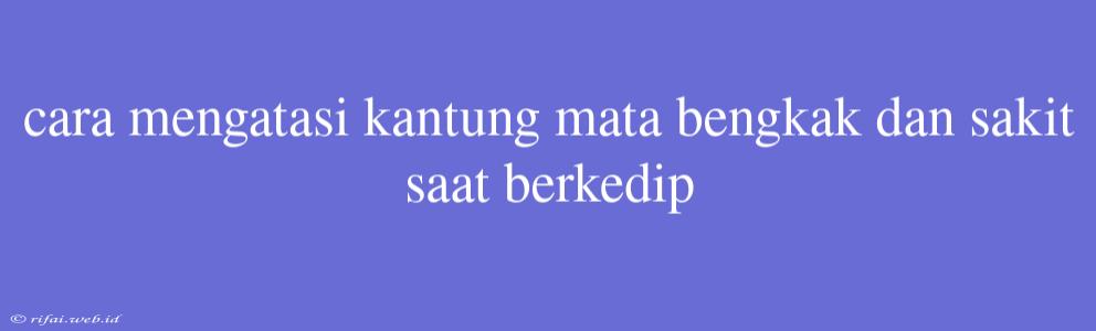 Cara Mengatasi Kantung Mata Bengkak Dan Sakit Saat Berkedip