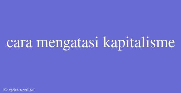 Cara Mengatasi Kapitalisme