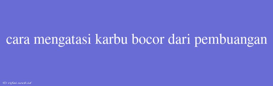 Cara Mengatasi Karbu Bocor Dari Pembuangan