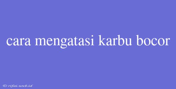 Cara Mengatasi Karbu Bocor