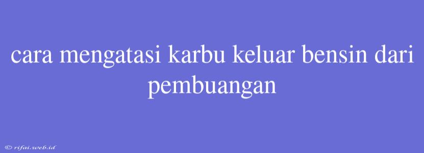 Cara Mengatasi Karbu Keluar Bensin Dari Pembuangan