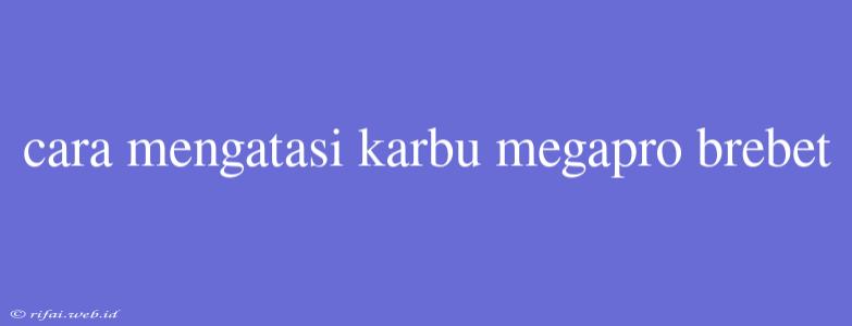 Cara Mengatasi Karbu Megapro Brebet