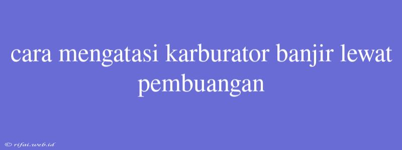 Cara Mengatasi Karburator Banjir Lewat Pembuangan