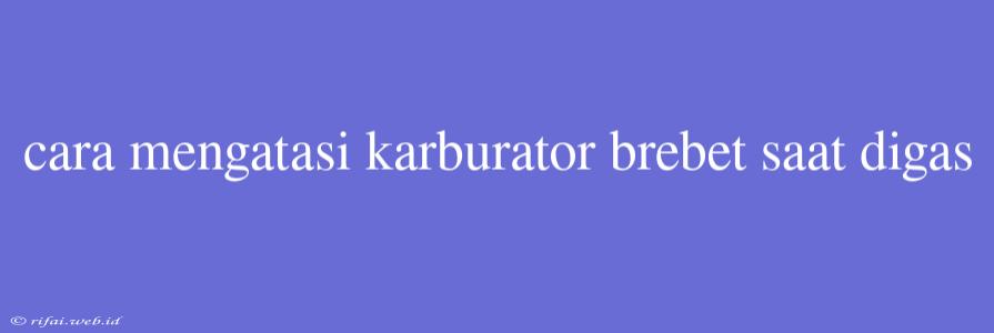 Cara Mengatasi Karburator Brebet Saat Digas