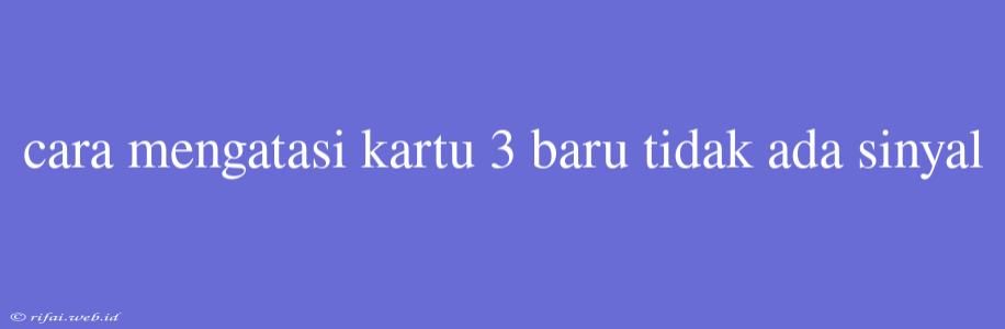 Cara Mengatasi Kartu 3 Baru Tidak Ada Sinyal