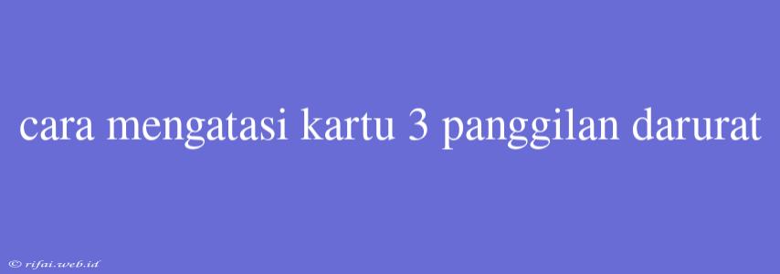 Cara Mengatasi Kartu 3 Panggilan Darurat