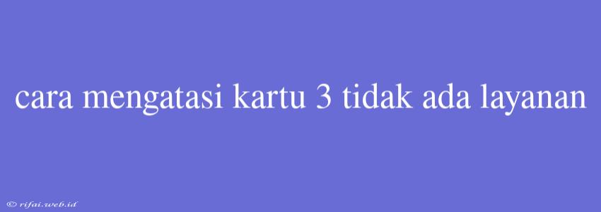 Cara Mengatasi Kartu 3 Tidak Ada Layanan