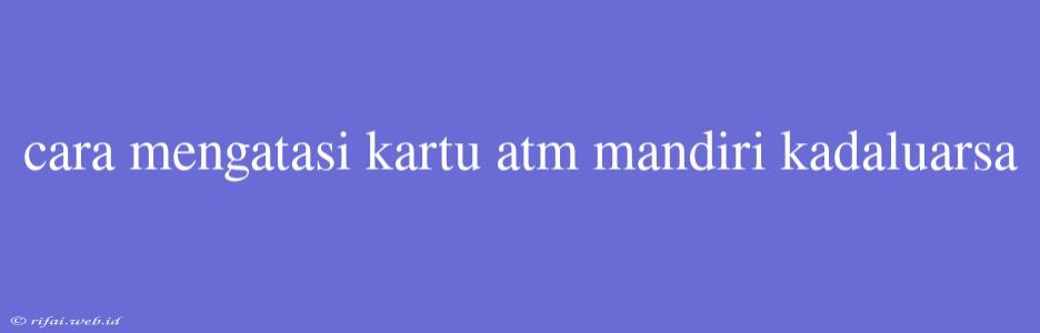 Cara Mengatasi Kartu Atm Mandiri Kadaluarsa