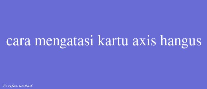 Cara Mengatasi Kartu Axis Hangus