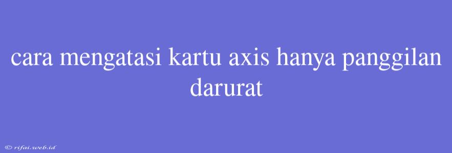 Cara Mengatasi Kartu Axis Hanya Panggilan Darurat