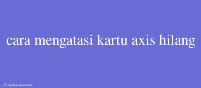 Cara Mengatasi Kartu Axis Hilang