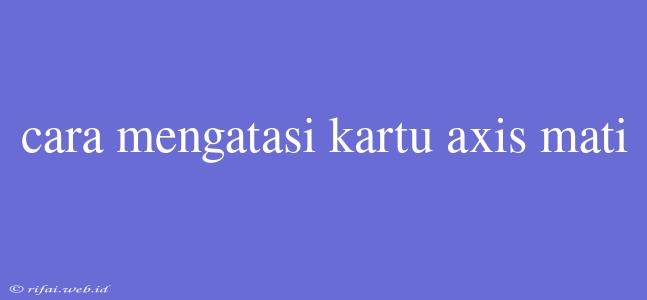 Cara Mengatasi Kartu Axis Mati