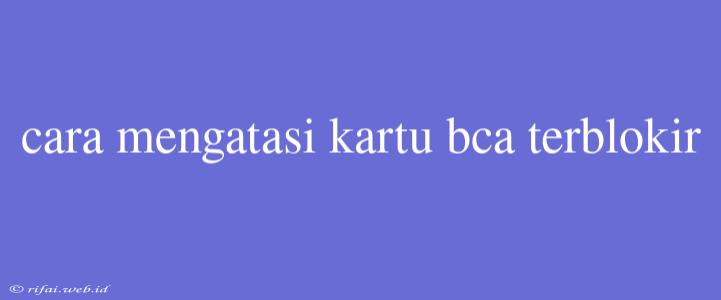 Cara Mengatasi Kartu Bca Terblokir