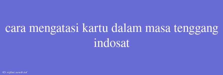 Cara Mengatasi Kartu Dalam Masa Tenggang Indosat