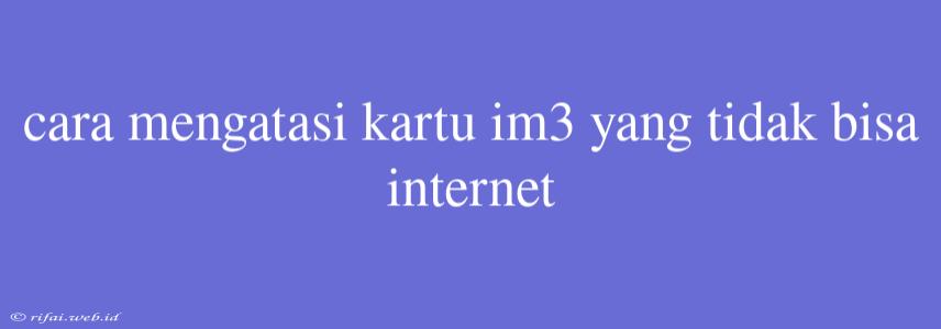 Cara Mengatasi Kartu Im3 Yang Tidak Bisa Internet