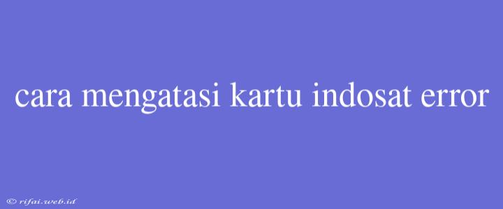 Cara Mengatasi Kartu Indosat Error