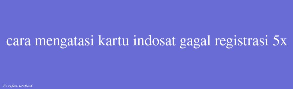 Cara Mengatasi Kartu Indosat Gagal Registrasi 5x