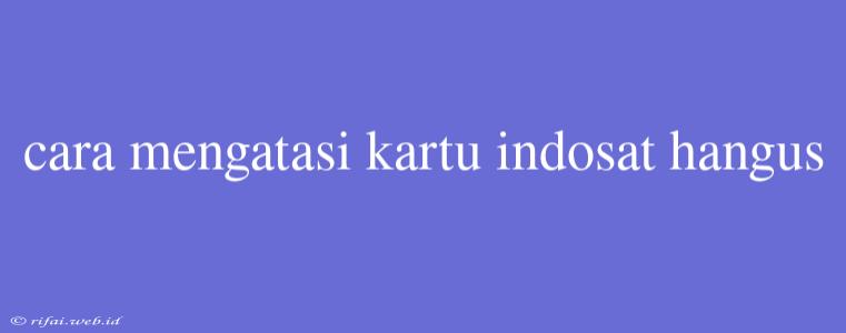 Cara Mengatasi Kartu Indosat Hangus