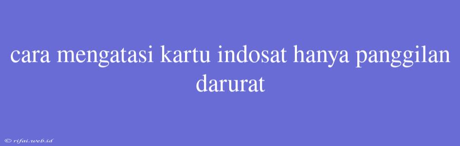 Cara Mengatasi Kartu Indosat Hanya Panggilan Darurat