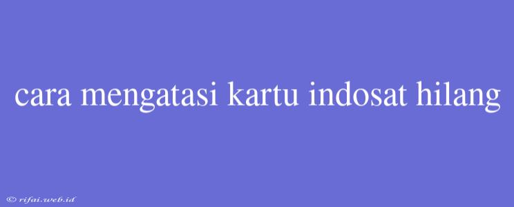 Cara Mengatasi Kartu Indosat Hilang