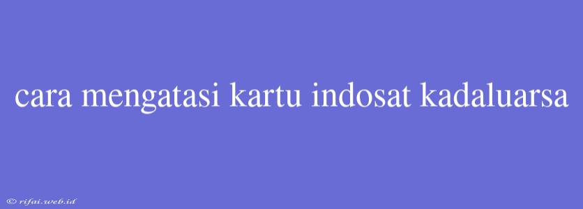 Cara Mengatasi Kartu Indosat Kadaluarsa