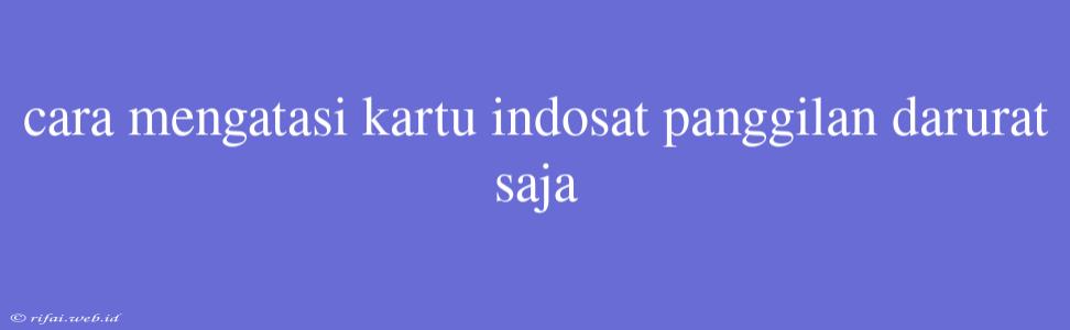 Cara Mengatasi Kartu Indosat Panggilan Darurat Saja