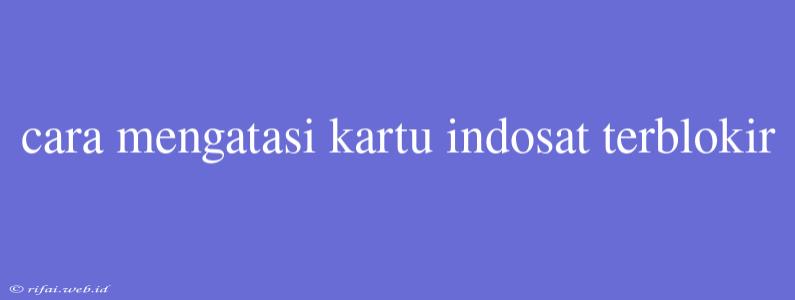 Cara Mengatasi Kartu Indosat Terblokir