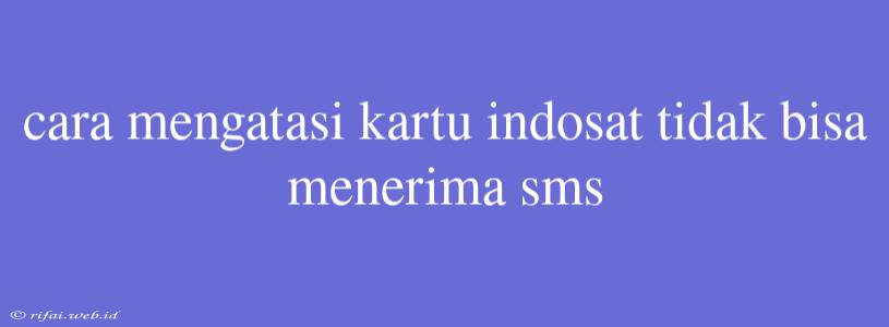 Cara Mengatasi Kartu Indosat Tidak Bisa Menerima Sms