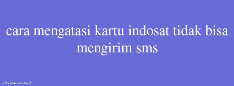 Cara Mengatasi Kartu Indosat Tidak Bisa Mengirim Sms