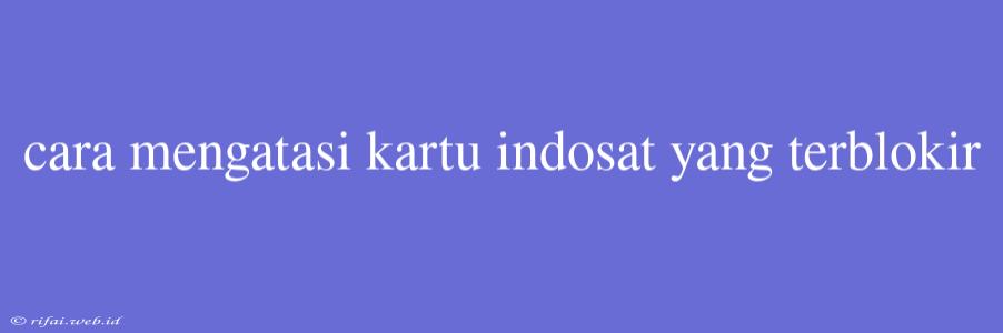 Cara Mengatasi Kartu Indosat Yang Terblokir