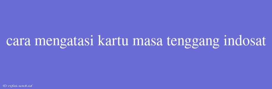 Cara Mengatasi Kartu Masa Tenggang Indosat