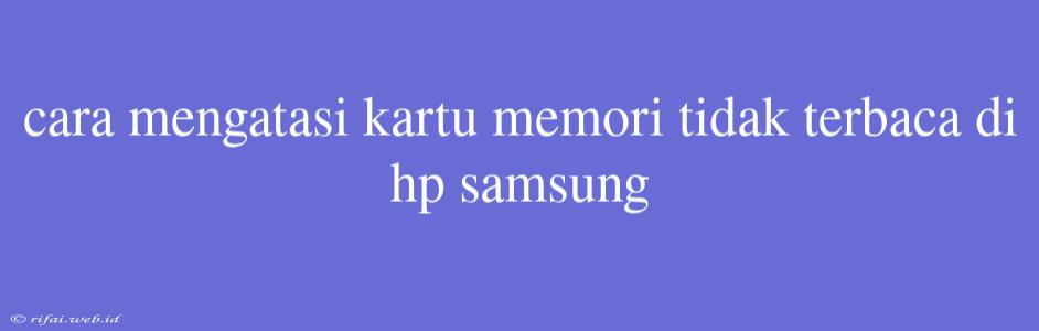 Cara Mengatasi Kartu Memori Tidak Terbaca Di Hp Samsung