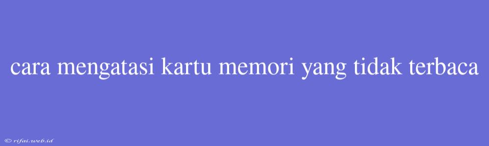 Cara Mengatasi Kartu Memori Yang Tidak Terbaca