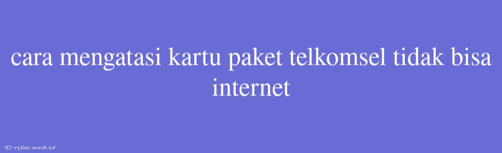 Cara Mengatasi Kartu Paket Telkomsel Tidak Bisa Internet