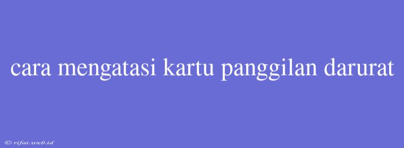 Cara Mengatasi Kartu Panggilan Darurat