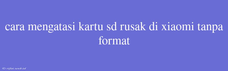 Cara Mengatasi Kartu Sd Rusak Di Xiaomi Tanpa Format