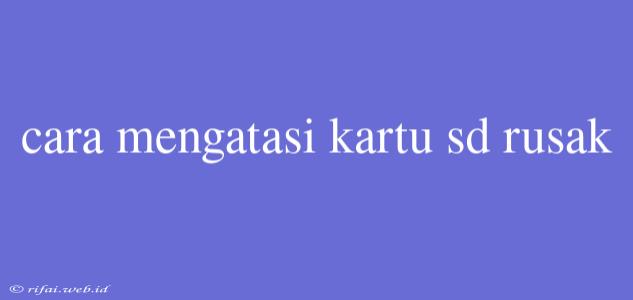 Cara Mengatasi Kartu Sd Rusak