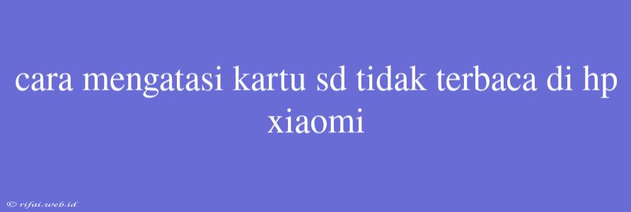 Cara Mengatasi Kartu Sd Tidak Terbaca Di Hp Xiaomi