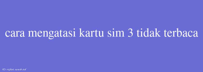 Cara Mengatasi Kartu Sim 3 Tidak Terbaca