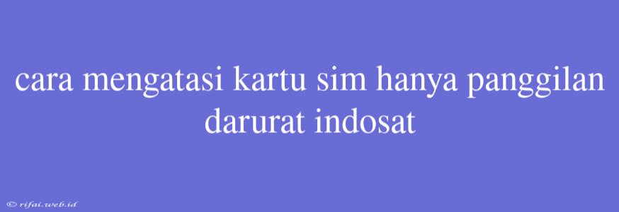 Cara Mengatasi Kartu Sim Hanya Panggilan Darurat Indosat