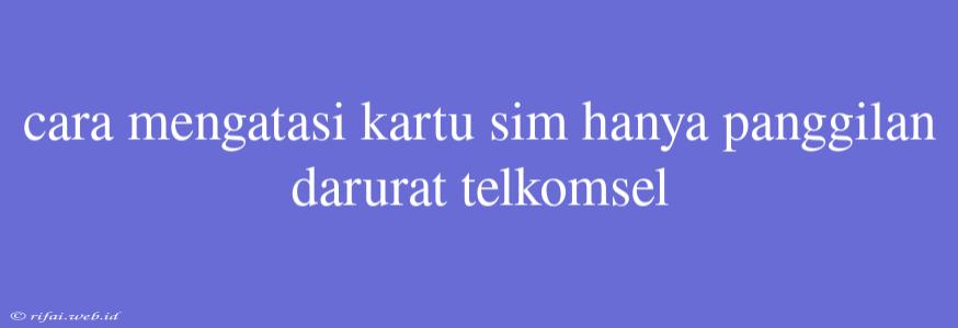 Cara Mengatasi Kartu Sim Hanya Panggilan Darurat Telkomsel