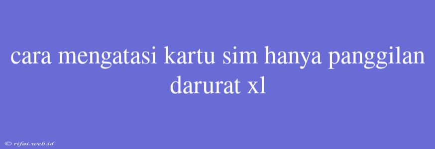 Cara Mengatasi Kartu Sim Hanya Panggilan Darurat Xl